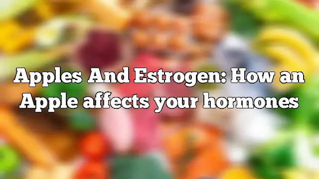 Apples And Estrogen: How an Apple affects your hormones