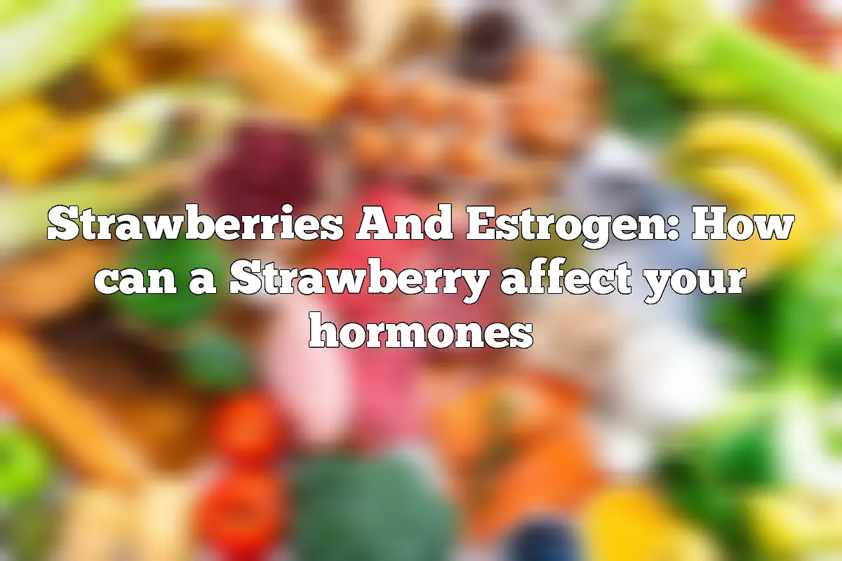 Strawberries And Estrogen: How can a Strawberry affect your hormones