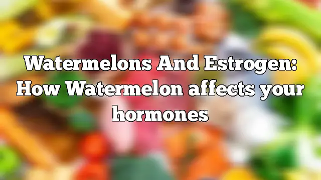 Watermelons And Estrogen: How Watermelon affects your hormones