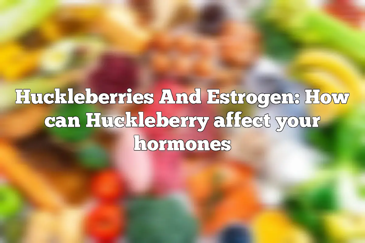 Huckleberries And Estrogen: How can Huckleberry affect your hormones
