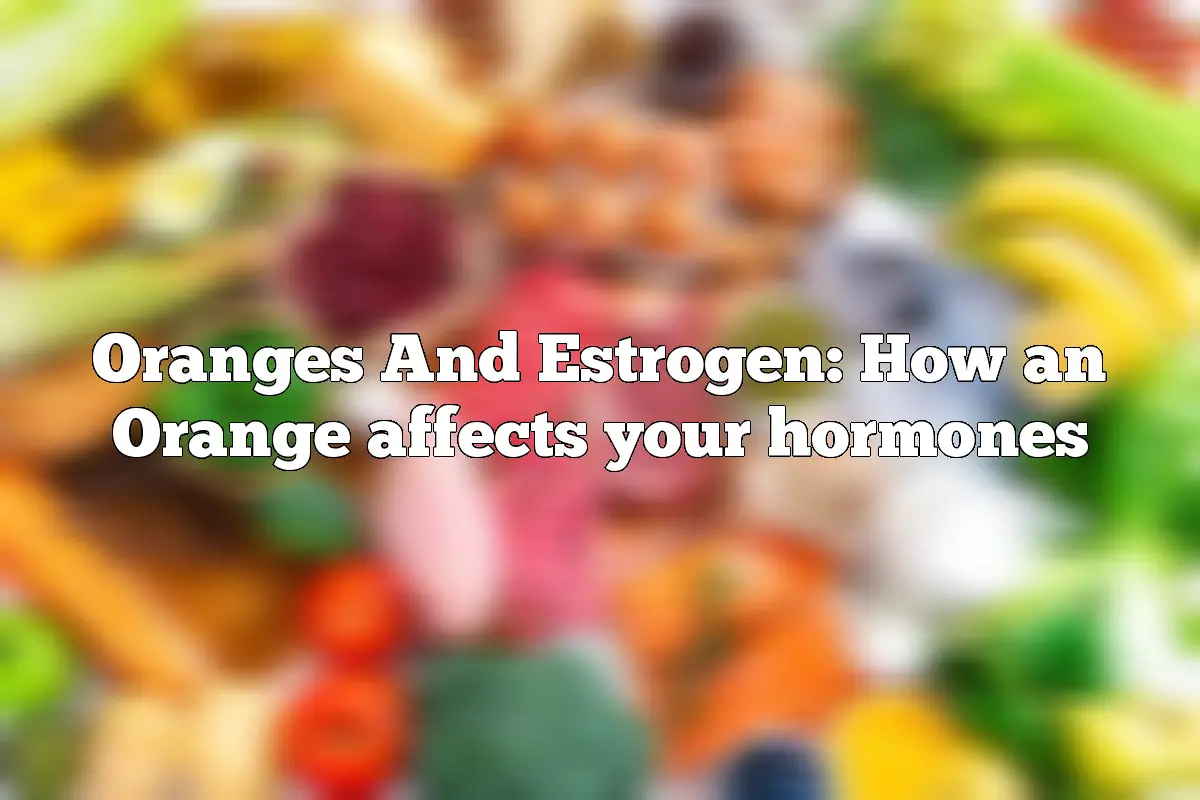 Oranges And Estrogen: How an Orange affects your hormones