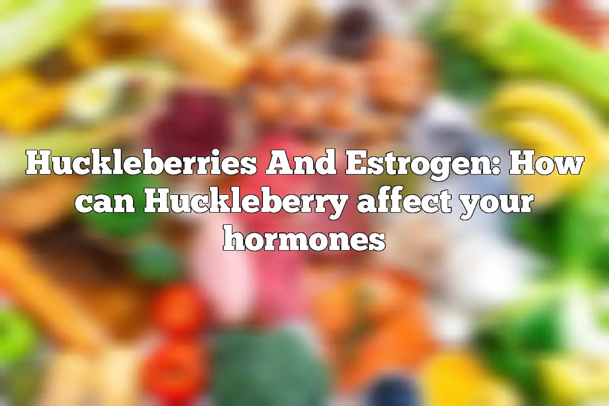 Huckleberries And Estrogen: How can Huckleberry affect your hormones